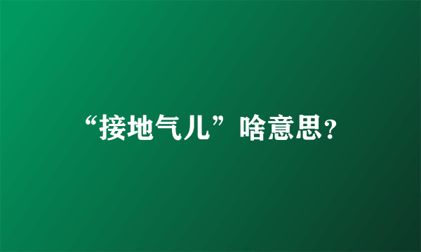 “接地气儿”啥意思？