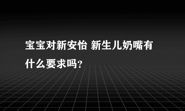 宝宝对新安怡 新生儿奶嘴有什么要求吗？