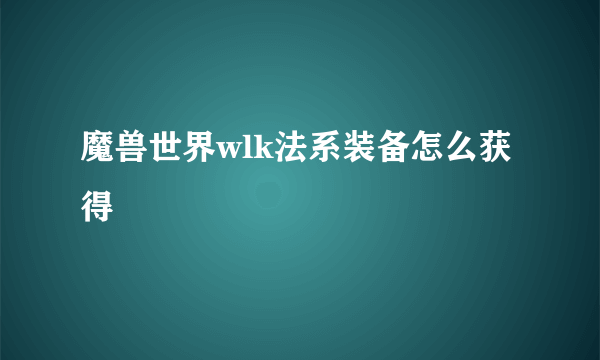 魔兽世界wlk法系装备怎么获得