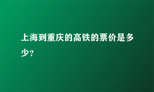 上海到重庆的高铁的票价是多少？