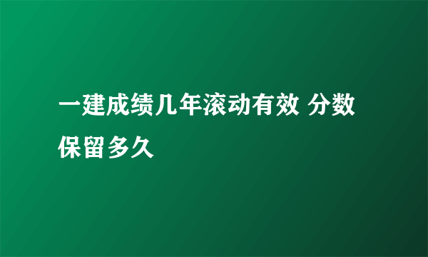 一建成绩几年滚动有效 分数保留多久