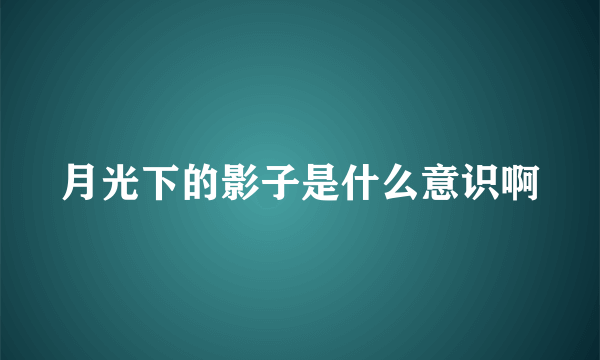 月光下的影子是什么意识啊