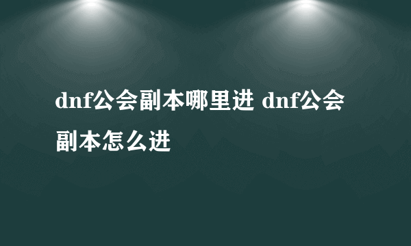 dnf公会副本哪里进 dnf公会副本怎么进