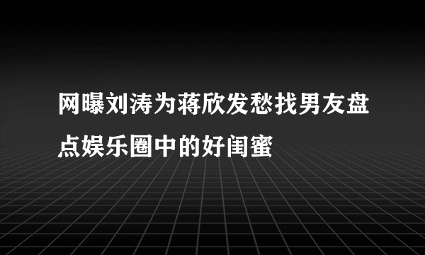 网曝刘涛为蒋欣发愁找男友盘点娱乐圈中的好闺蜜