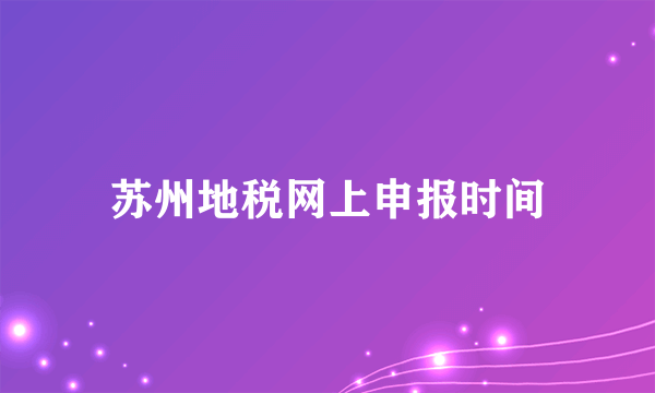 苏州地税网上申报时间