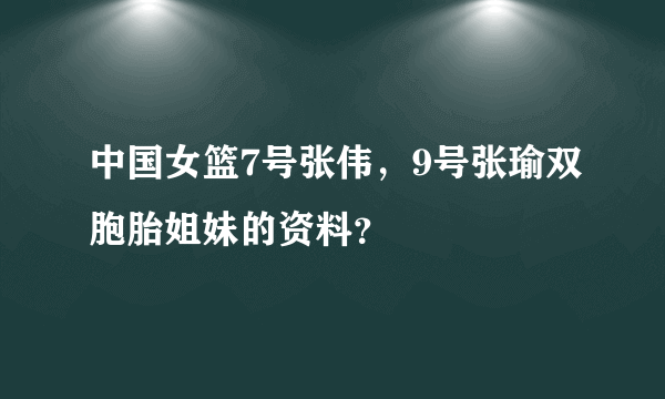 中国女篮7号张伟，9号张瑜双胞胎姐妹的资料？