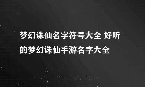 梦幻诛仙名字符号大全 好听的梦幻诛仙手游名字大全