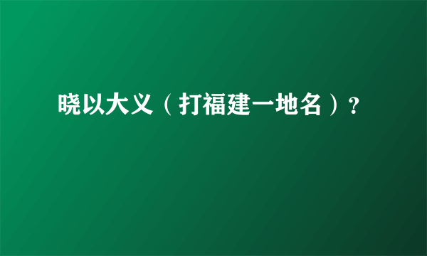 晓以大义（打福建一地名）？