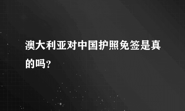 澳大利亚对中国护照免签是真的吗？