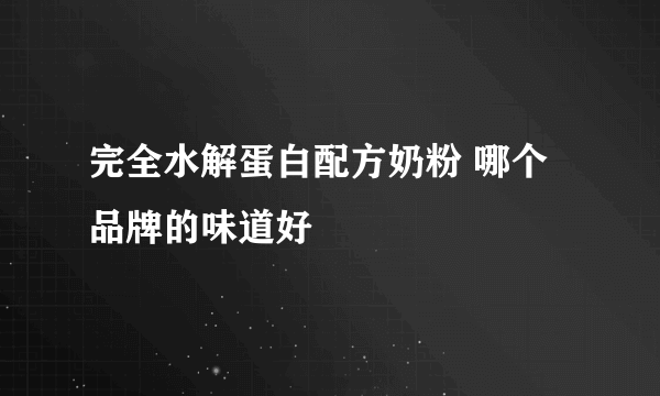 完全水解蛋白配方奶粉 哪个品牌的味道好