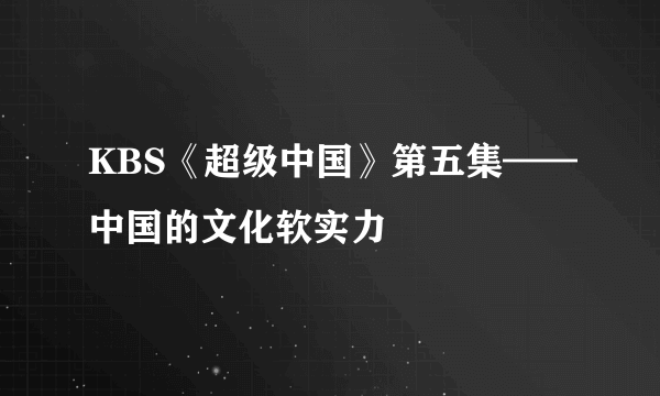 KBS《超级中国》第五集——中国的文化软实力