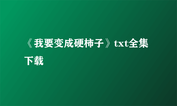 《我要变成硬柿子》txt全集下载