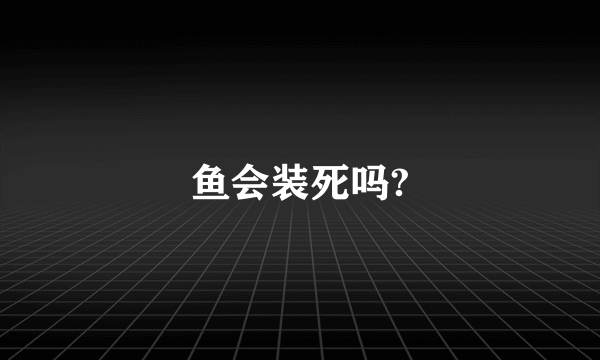 鱼会装死吗?