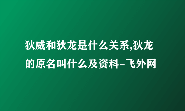 狄威和狄龙是什么关系,狄龙的原名叫什么及资料-飞外网