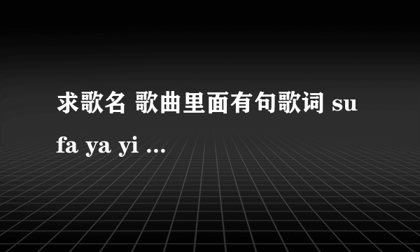 求歌名 歌曲里面有句歌词 su fa ya yi ya mv里是个小女孩唱的 快歌好