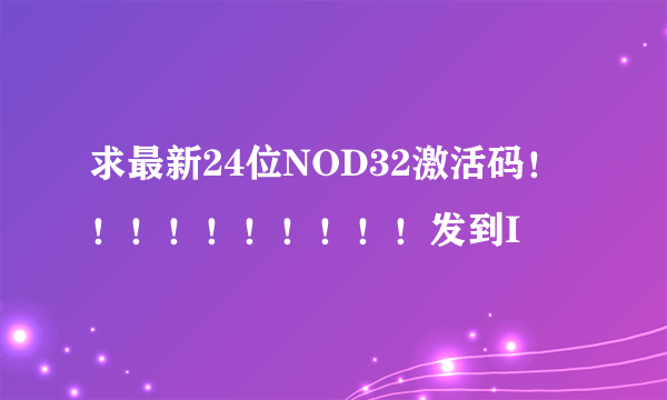 求最新24位NOD32激活码！！！！！！！！！！发到I