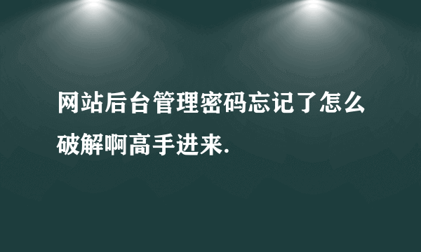 网站后台管理密码忘记了怎么破解啊高手进来.