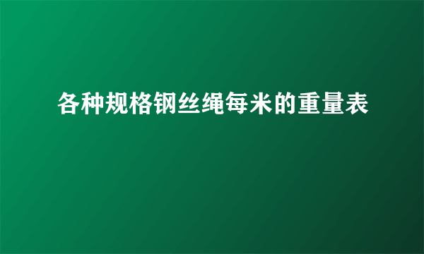 各种规格钢丝绳每米的重量表