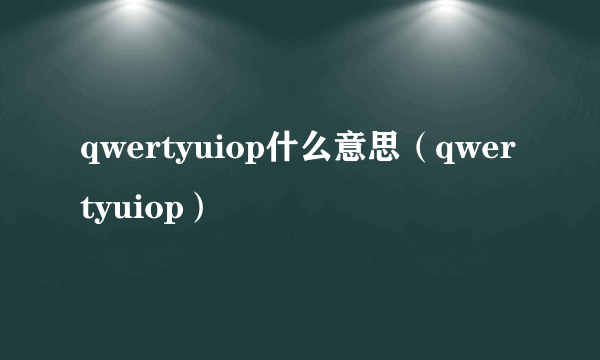 qwertyuiop什么意思（qwertyuiop）