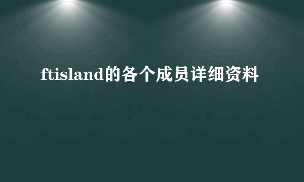 ftisland的各个成员详细资料