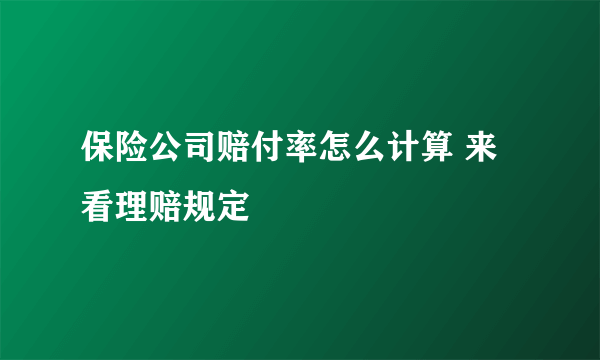 保险公司赔付率怎么计算 来看理赔规定