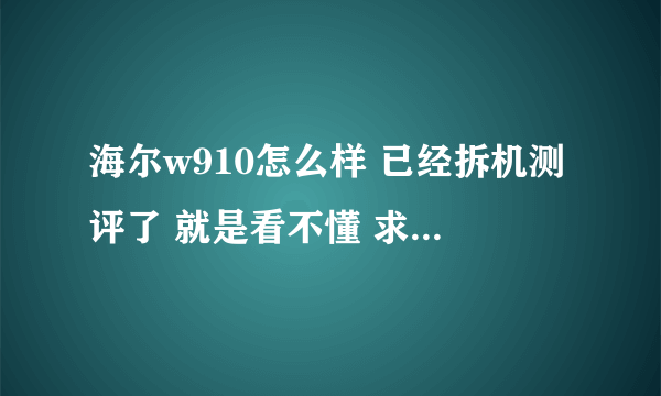 海尔w910怎么样 已经拆机测评了 就是看不懂 求高手解决