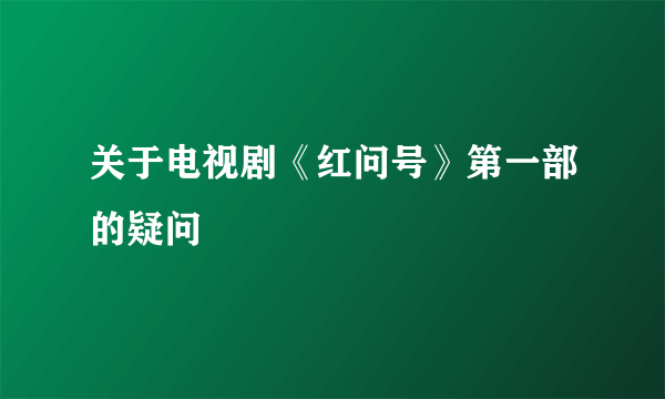 关于电视剧《红问号》第一部的疑问