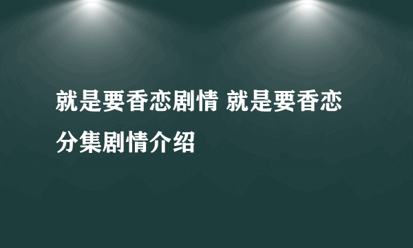 就是要香恋剧情 就是要香恋分集剧情介绍