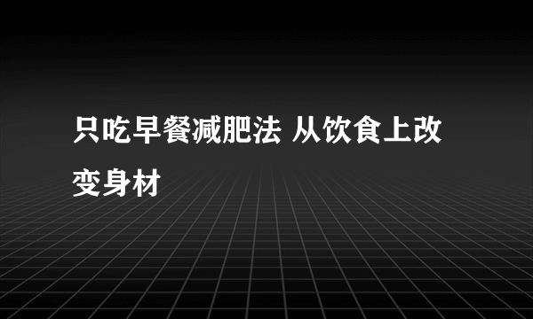 只吃早餐减肥法 从饮食上改变身材