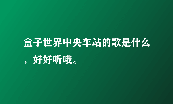 盒子世界中央车站的歌是什么，好好听哦。