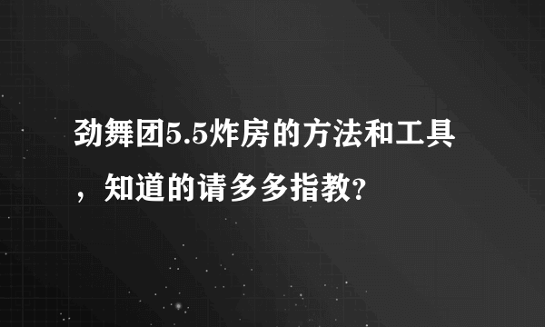 劲舞团5.5炸房的方法和工具，知道的请多多指教？