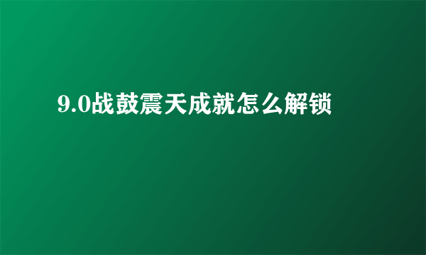 9.0战鼓震天成就怎么解锁