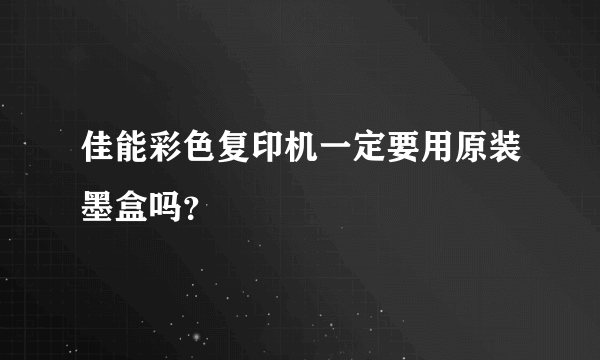 佳能彩色复印机一定要用原装墨盒吗？