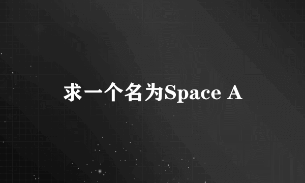 求一个名为Space A