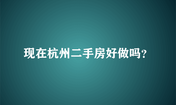 现在杭州二手房好做吗？