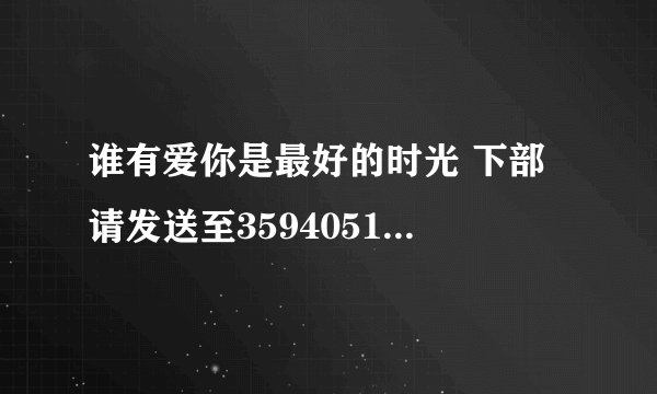 谁有爱你是最好的时光 下部 请发送至359405172@qq.com。谢谢。