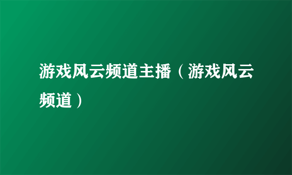 游戏风云频道主播（游戏风云频道）