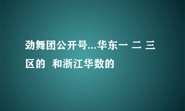 劲舞团公开号...华东一 二 三 区的  和浙江华数的