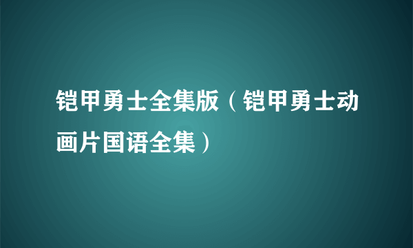 铠甲勇士全集版（铠甲勇士动画片国语全集）