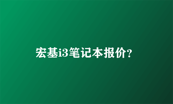 宏基i3笔记本报价？