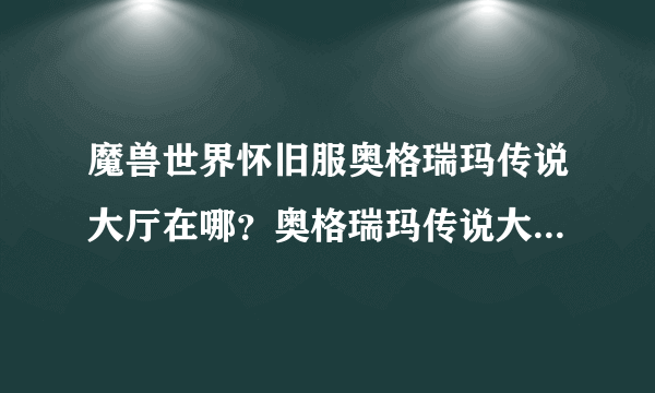 魔兽世界怀旧服奥格瑞玛传说大厅在哪？奥格瑞玛传说大厅位置介绍