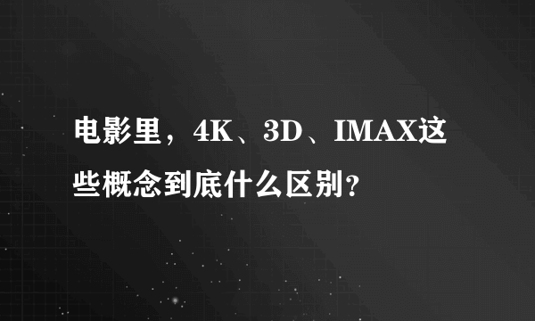 电影里，4K、3D、IMAX这些概念到底什么区别？