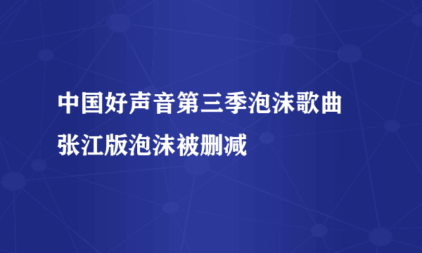 中国好声音第三季泡沫歌曲  张江版泡沫被删减