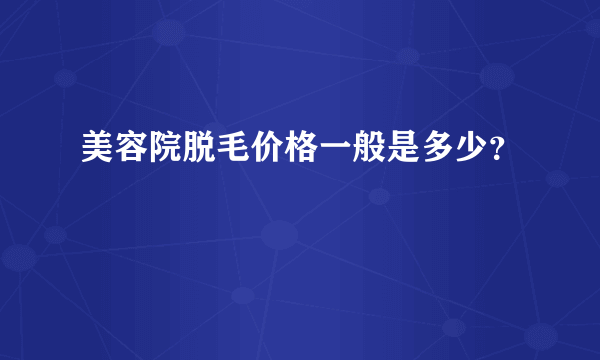 美容院脱毛价格一般是多少？