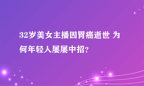 32岁美女主播因胃癌逝世 为何年轻人屡屡中招？