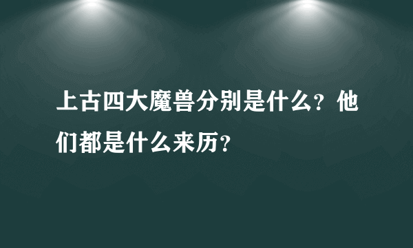 上古四大魔兽分别是什么？他们都是什么来历？