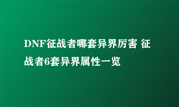 DNF征战者哪套异界厉害 征战者6套异界属性一览