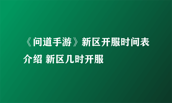 《问道手游》新区开服时间表介绍 新区几时开服