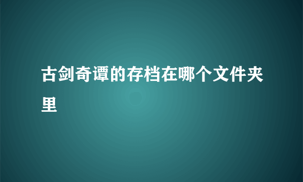 古剑奇谭的存档在哪个文件夹里