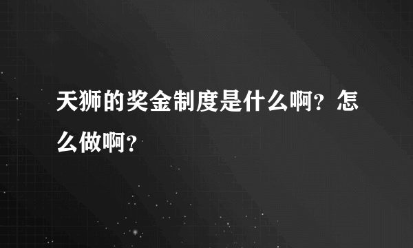 天狮的奖金制度是什么啊？怎么做啊？